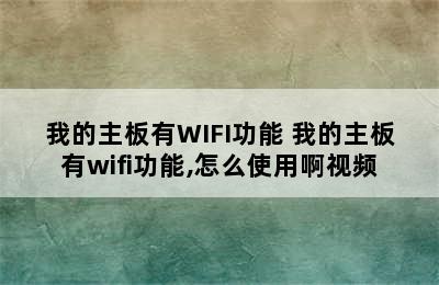 我的主板有WIFI功能 我的主板有wifi功能,怎么使用啊视频